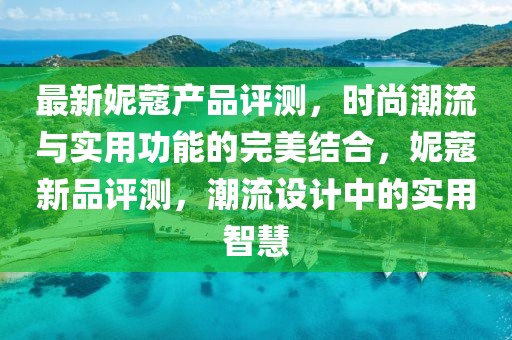 最新妮蔻產(chǎn)品評測，時(shí)尚潮流與實(shí)用功能的完美結(jié)合，妮蔻新品評測，潮流設(shè)計(jì)中的實(shí)用智慧
