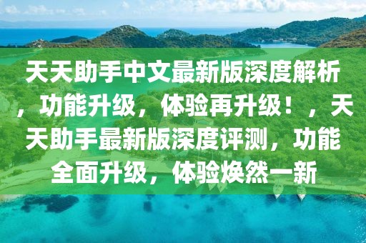 天天助手中文最新版深度解析，功能升級(jí)，體驗(yàn)再升級(jí)！，天天助手最新版深度評(píng)測(cè)，功能全面升級(jí)，體驗(yàn)煥然一新
