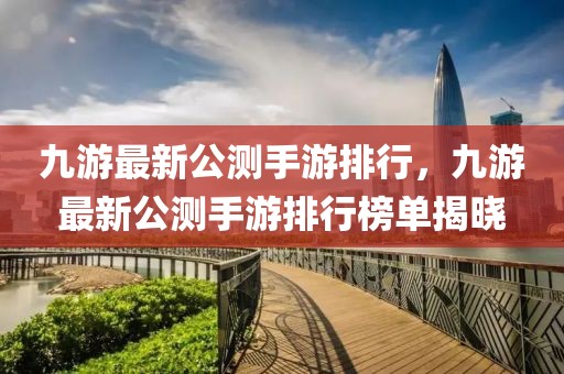九游最新公測手游排行，九游最新公測手游排行榜單揭曉