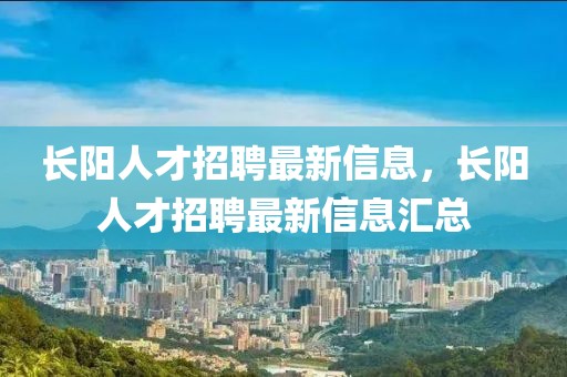 長陽人才招聘最新信息，長陽人才招聘最新信息匯總