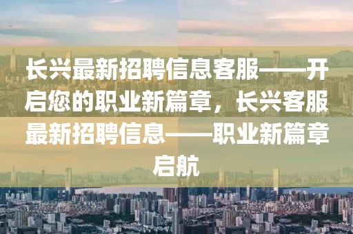 長興最新招聘信息客服——開啟您的職業(yè)新篇章，長興客服最新招聘信息——職業(yè)新篇章啟航
