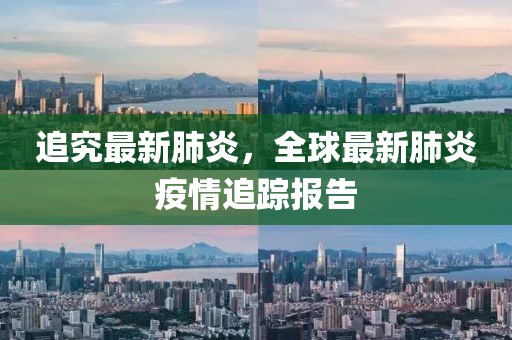 追究最新肺炎，全球最新肺炎疫情追蹤報告