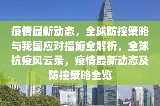 疫情最新動態(tài)，全球防控策略與我國應對措施全解析，全球抗疫風云錄，疫情最新動態(tài)及防控策略全覽