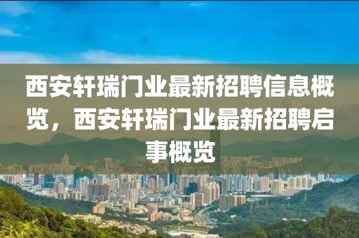 西安軒瑞門業(yè)最新招聘信息概覽，西安軒瑞門業(yè)最新招聘啟事概覽