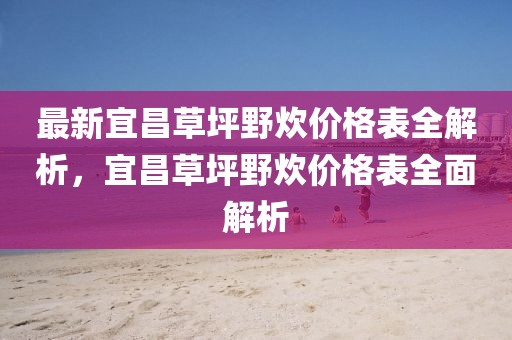 最新宜昌草坪野炊價(jià)格表全解析，宜昌草坪野炊價(jià)格表全面解析