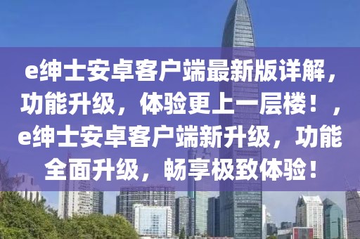 e紳士安卓客戶端最新版詳解，功能升級，體驗更上一層樓！，e紳士安卓客戶端新升級，功能全面升級，暢享極致體驗！