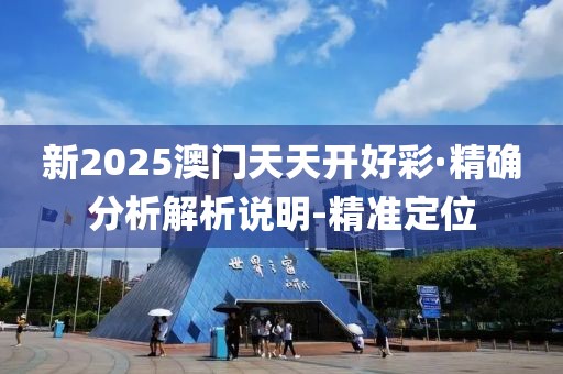 新2025澳門天天開好彩·精確分析解析說明-精準(zhǔn)定位