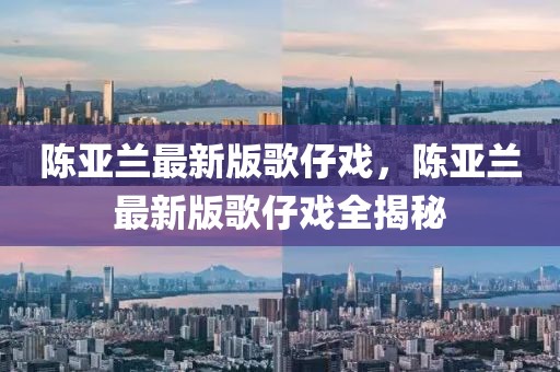 陳亞蘭最新版歌仔戲，陳亞蘭最新版歌仔戲全揭秘