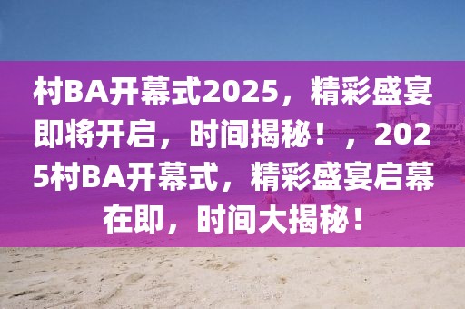 村BA開幕式2025，精彩盛宴即將開啟，時(shí)間揭秘！，2025村BA開幕式，精彩盛宴啟幕在即，時(shí)間大揭秘！