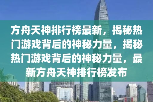 方舟天神排行榜最新，揭秘?zé)衢T游戲背后的神秘力量，揭秘?zé)衢T游戲背后的神秘力量，最新方舟天神排行榜發(fā)布