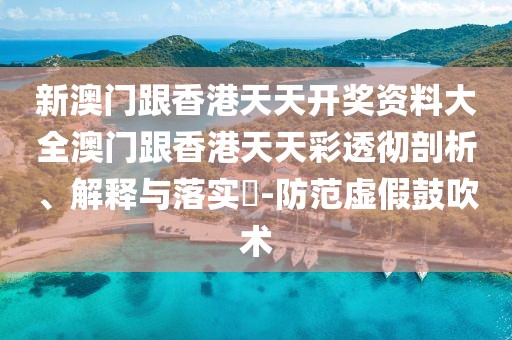 新澳門(mén)跟香港天天開(kāi)獎(jiǎng)資料大全澳門(mén)跟香港天天彩透徹剖析、解釋與落實(shí)?-防范虛假鼓吹術(shù)