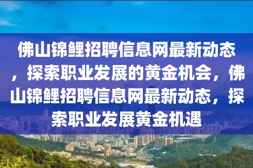 佛山錦鯉招聘信息網最新動態(tài)，探索職業(yè)發(fā)展的黃金機會，佛山錦鯉招聘信息網最新動態(tài)，探索職業(yè)發(fā)展黃金機遇