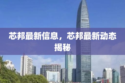 芯邦最新信息，芯邦最新動(dòng)態(tài)揭秘