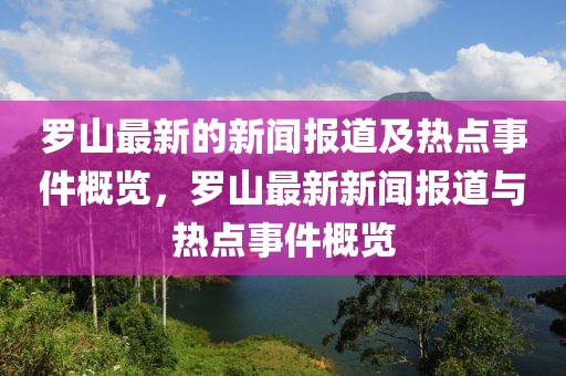 羅山最新的新聞報(bào)道及熱點(diǎn)事件概覽，羅山最新新聞報(bào)道與熱點(diǎn)事件概覽