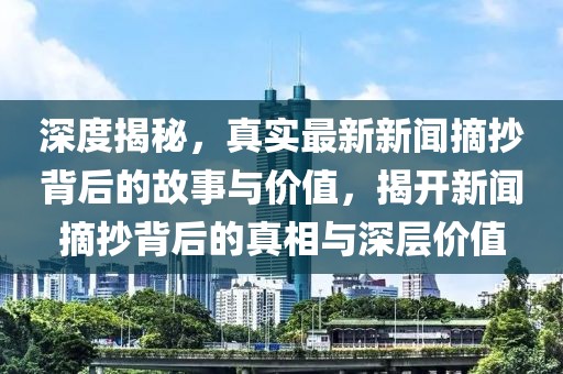 深度揭秘，真實最新新聞?wù)澈蟮墓适屡c價值，揭開新聞?wù)澈蟮恼嫦嗯c深層價值