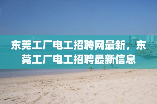 東莞工廠電工招聘網(wǎng)最新，東莞工廠電工招聘最新信息