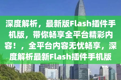 深度解析，最新版Flash插件手機(jī)版，帶你暢享全平臺精彩內(nèi)容！，全平臺內(nèi)容無憂暢享，深度解析最新Flash插件手機(jī)版