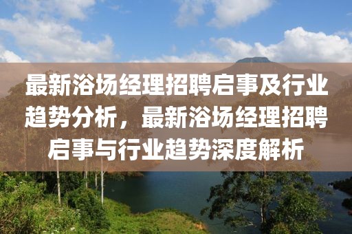 最新浴場(chǎng)經(jīng)理招聘啟事及行業(yè)趨勢(shì)分析，最新浴場(chǎng)經(jīng)理招聘啟事與行業(yè)趨勢(shì)深度解析