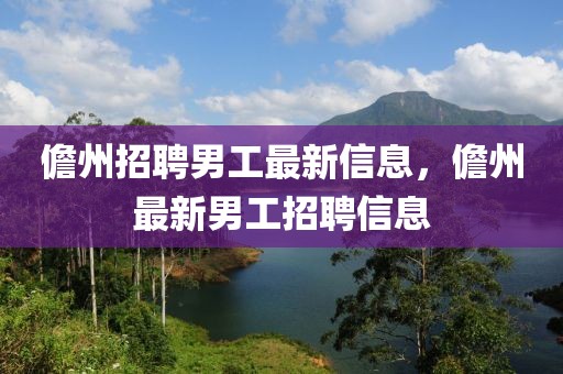 儋州招聘男工最新信息，儋州最新男工招聘信息