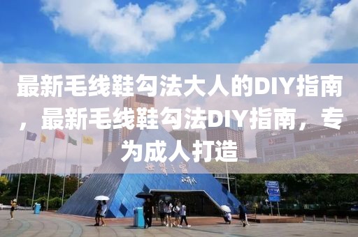 最新毛線鞋勾法大人的DIY指南，最新毛線鞋勾法DIY指南，專為成人打造