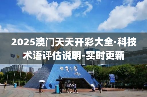 2025澳門天天開彩大全·科技術(shù)語評估說明-實(shí)時更新