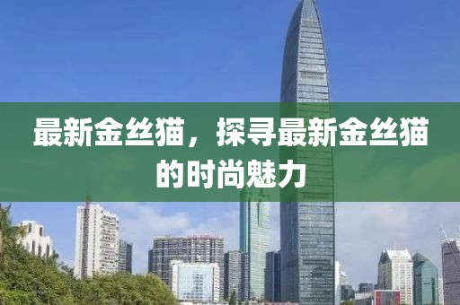 最新金絲貓，探尋最新金絲貓的時尚魅力