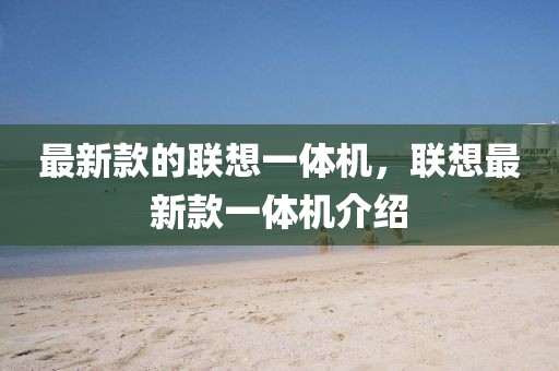 最新款的聯(lián)想一體機(jī)，聯(lián)想最新款一體機(jī)介紹
