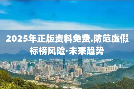 2025年正版資料免費.防范虛假標(biāo)榜風(fēng)險·未來趨勢