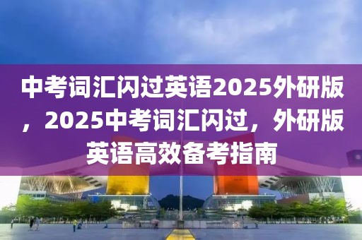 中考詞匯閃過英語2025外研版，2025中考詞匯閃過，外研版英語高效備考指南