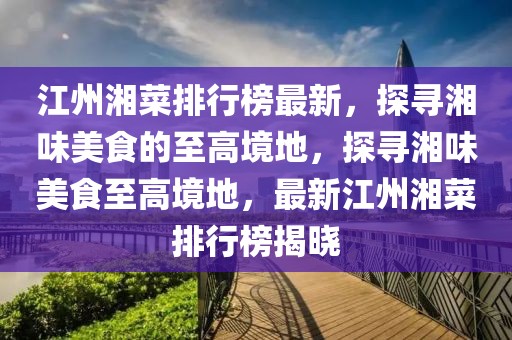 江州湘菜排行榜最新，探尋湘味美食的至高境地，探尋湘味美食至高境地，最新江州湘菜排行榜揭曉