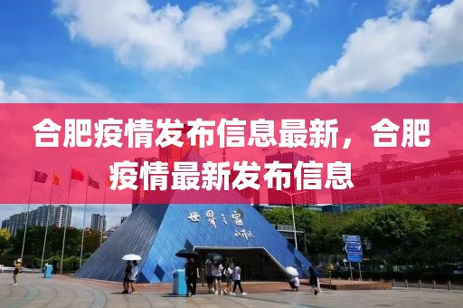 合肥疫情發(fā)布信息最新，合肥疫情最新發(fā)布信息