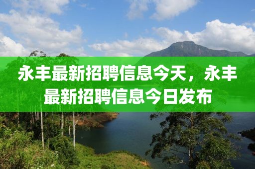 永豐最新招聘信息今天，永豐最新招聘信息今日發(fā)布