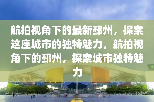 航拍視角下的最新邳州，探索這座城市的獨特魅力，航拍視角下的邳州，探索城市獨特魅力