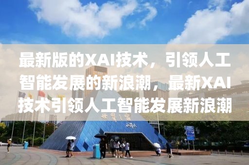 最新版的XAI技術(shù)，引領(lǐng)人工智能發(fā)展的新浪潮，最新XAI技術(shù)引領(lǐng)人工智能發(fā)展新浪潮