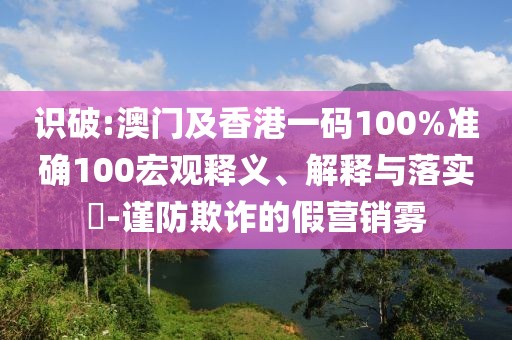 識(shí)破:澳門及香港一碼100%準(zhǔn)確100宏觀釋義、解釋與落實(shí)?-謹(jǐn)防欺詐的假營(yíng)銷霧
