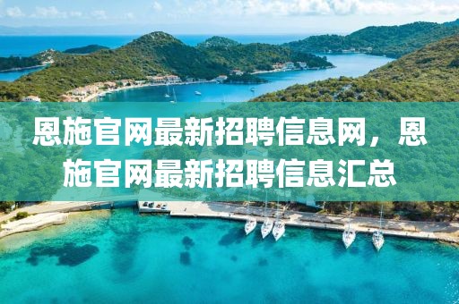 恩施官網(wǎng)最新招聘信息網(wǎng)，恩施官網(wǎng)最新招聘信息匯總