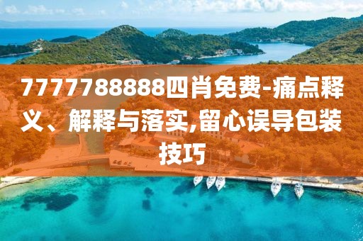 7777788888四肖免費(fèi)-痛點(diǎn)釋義、解釋與落實(shí),留心誤導(dǎo)包裝技巧
