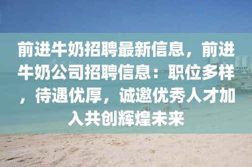 前進牛奶招聘最新信息，前進牛奶公司招聘信息：職位多樣，待遇優(yōu)厚，誠邀優(yōu)秀人才加入共創(chuàng)輝煌未來