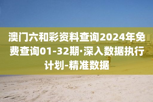 澳門六和彩資料查詢2024年免費查詢01-32期·深入數(shù)據(jù)執(zhí)行計劃-精準數(shù)據(jù)