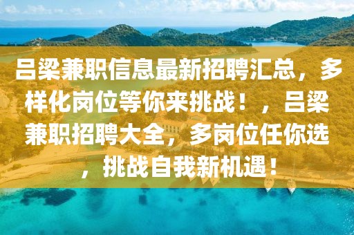 呂梁兼職信息最新招聘匯總，多樣化崗位等你來挑戰(zhàn)！，呂梁兼職招聘大全，多崗位任你選，挑戰(zhàn)自我新機遇！