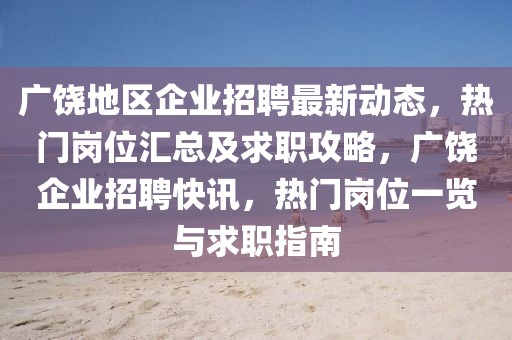 廣饒地區(qū)企業(yè)招聘最新動(dòng)態(tài)，熱門崗位匯總及求職攻略，廣饒企業(yè)招聘快訊，熱門崗位一覽與求職指南