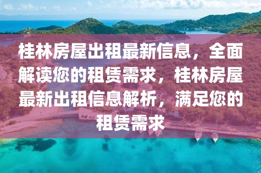 桂林房屋出租最新信息，全面解讀您的租賃需求，桂林房屋最新出租信息解析，滿足您的租賃需求
