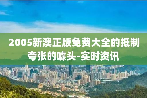 2005新澳正版免費(fèi)大全的抵制夸張的噱頭-實(shí)時(shí)資訊