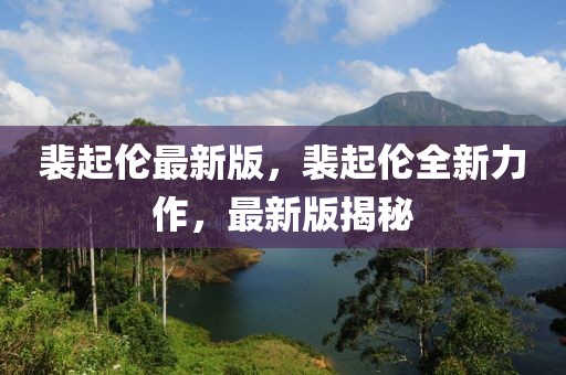 裴起倫最新版，裴起倫全新力作，最新版揭秘