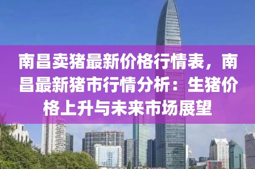 南昌賣豬最新價格行情表，南昌最新豬市行情分析：生豬價格上升與未來市場展望