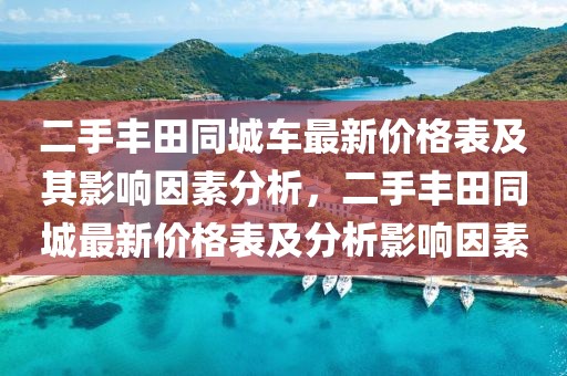 二手豐田同城車最新價格表及其影響因素分析，二手豐田同城最新價格表及分析影響因素