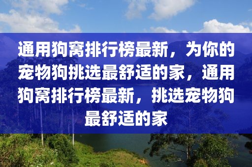 通用狗窩排行榜最新，為你的寵物狗挑選最舒適的家，通用狗窩排行榜最新，挑選寵物狗最舒適的家