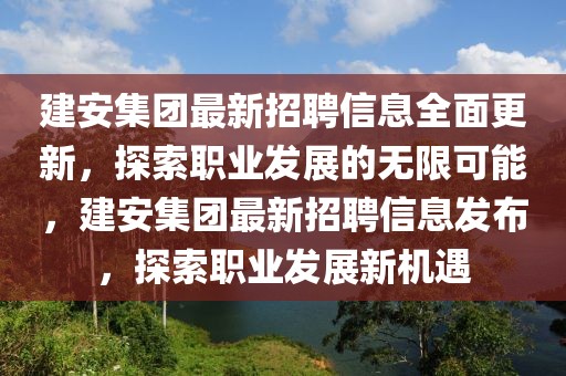 建安集團(tuán)最新招聘信息全面更新，探索職業(yè)發(fā)展的無(wú)限可能，建安集團(tuán)最新招聘信息發(fā)布，探索職業(yè)發(fā)展新機(jī)遇