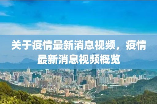 關(guān)于疫情最新消息視頻，疫情最新消息視頻概覽