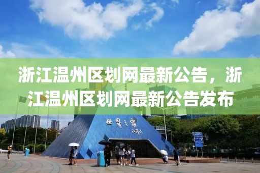 浙江溫州區(qū)劃網(wǎng)最新公告，浙江溫州區(qū)劃網(wǎng)最新公告發(fā)布